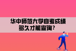 華中師范大學(xué)自考成績多久才能查詢？