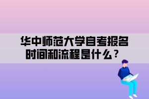 華中師范大學(xué)自考報(bào)名時(shí)間和流程是什么？