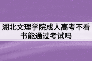 湖北文理學(xué)院成人高考不看書能通過考試嗎？