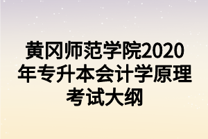 黃岡師范學(xué)院2020年專升本會(huì)計(jì)學(xué)原理考試大綱