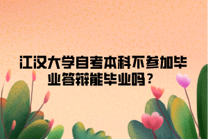 江漢大學(xué)自考本科不參加畢業(yè)答辯能畢業(yè)嗎？