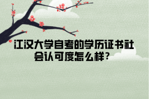 江漢大學(xué)自考的學(xué)歷證書社會(huì)認(rèn)可度怎么樣？