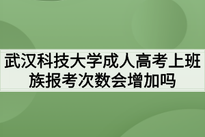 武漢科技大學(xué)成人高考上班族報考次數(shù)會增加嗎