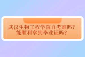 武漢生物工程學(xué)院自考難嗎？能順利拿到畢業(yè)證嗎？