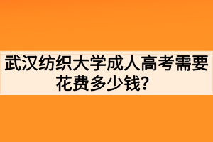 武漢紡織大學(xué)成人高考需要花費多少錢？