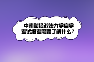 中南財(cái)經(jīng)政法大學(xué)自學(xué)考試報(bào)考需要了解什么？