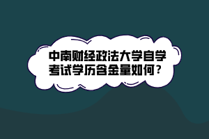 中南財(cái)經(jīng)政法大學(xué)自學(xué)考試學(xué)歷含金量如何？