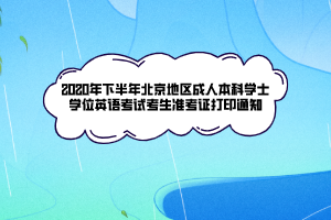 2020年下半年北京地區(qū)成人本科學士學位英語考試考生準考證打印通知