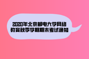 2020年北京郵電大學網(wǎng)絡(luò)教育秋季學期期末考試通知