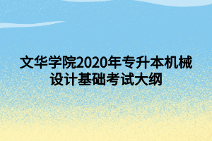 文華學(xué)院2020年專升本機(jī)械設(shè)計(jì)基礎(chǔ)考試大綱