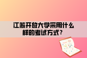 江蘇開放大學采用什么樣的考試方式？