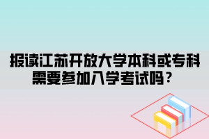 報讀江蘇開放大學(xué)本科或?qū)？菩枰獏⒓尤雽W(xué)考試嗎？