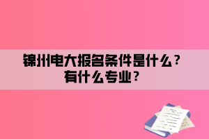 錦州電大報(bào)名條件是什么？有什么專業(yè)？