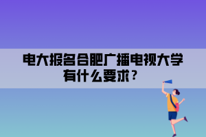 電大報(bào)名合肥廣播電視大學(xué)有什么要求？