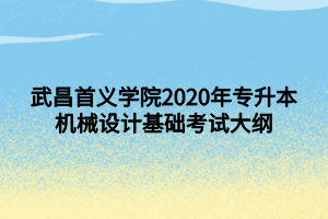 武昌首義學院2020年專升本機械設(shè)計基礎(chǔ)考試大綱