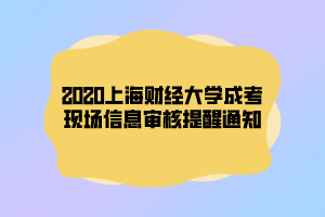 2020上海財(cái)經(jīng)大學(xué)成考現(xiàn)場信息審核提醒通知