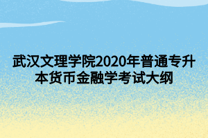 武漢文理學(xué)院2020年普通專(zhuān)升本貨幣金融學(xué)考試大綱