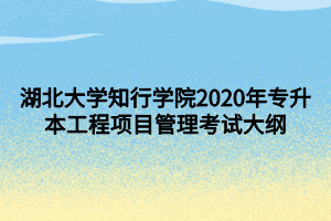 湖北大學知行學院2020年專升本工程項目管理考試大綱