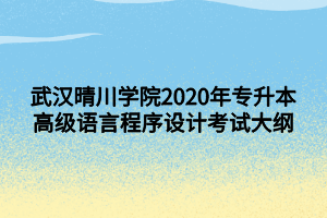 武漢晴川學院2020年專升本高級語言程序設計考試大綱