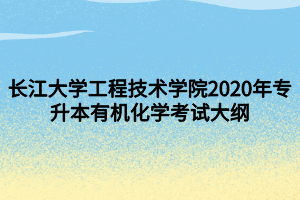 長江大學工程技術學院2020年專升本有機化學考試大綱