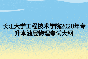 長江大學(xué)工程技術(shù)學(xué)院2020年專升本油層物理考試大綱