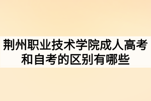 荊州職業(yè)技術學院成人高考和自考的區(qū)別有哪些