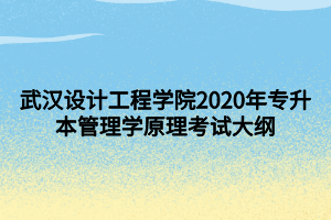 武漢設計工程學院2020年專升本管理學原理考試大綱