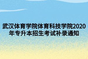 武漢體育學(xué)院體育科技學(xué)院2020年專升本招生考試補錄通知