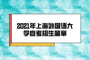 2021年上海外國(guó)語(yǔ)大學(xué)自考招生簡(jiǎn)章