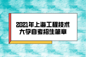 2021年上海工程技術(shù)大學(xué)自考招生簡章