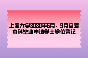 上海大學2020年6月、9月自考本科畢業(yè)申請學士學位登記