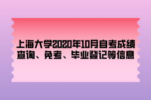 上海大學(xué)2020年10月自考成績(jī)查詢、免考、畢業(yè)登記等信息