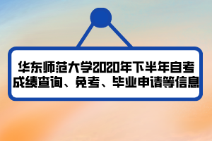 華東師范大學(xué)2020年下半年自考成績(jī)查詢、免考、畢業(yè)申請(qǐng)等信息