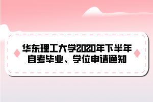 華東理工大學2020年下半年自考畢業(yè)、學位申請通知