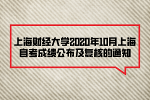 上海財經(jīng)大學2020年10月上海自考成績公布及復核的通知