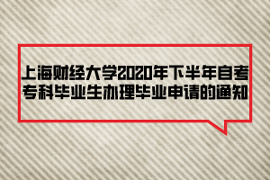 上海財(cái)經(jīng)大學(xué)2020年下半年自考?？飘厴I(yè)生辦理畢業(yè)申請(qǐng)的通知