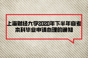 上海財(cái)經(jīng)大學(xué)2020年下半年自考本科畢業(yè)申請(qǐng)辦理的通知