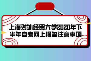 上海對(duì)外經(jīng)貿(mào)大學(xué)2020年下半年自考網(wǎng)上報(bào)名注意事項(xiàng)