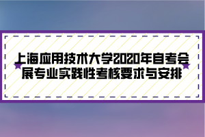 上海應(yīng)用技術(shù)大學(xué)2020年自考會展專業(yè)實(shí)踐性考核要求與安排