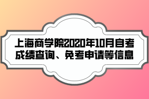 上海商學(xué)院2020年10月自考成績(jī)查詢(xún)、免考申請(qǐng)等信息