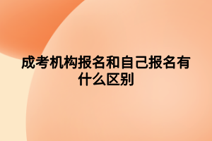 成考機構(gòu)報名和自己報名有什么區(qū)別