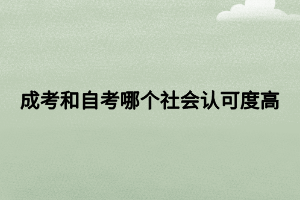 成考和自考哪個(gè)社會(huì)認(rèn)可度高