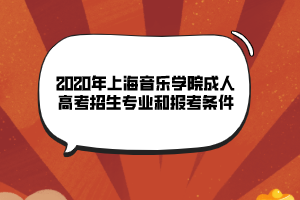 2020年上海音樂學院成人高考招生專業(yè)和報考條件