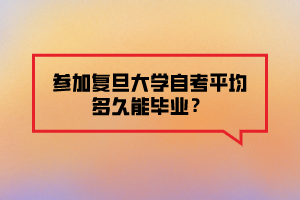 參加復(fù)旦大學(xué)自考平均多久能畢業(yè)？