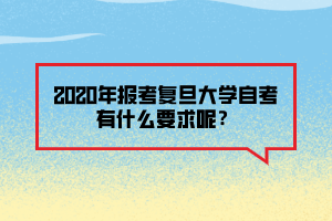 2020年報(bào)考復(fù)旦大學(xué)自考有什么要求呢？