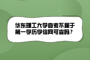 華東理工大學(xué)自考不屬于第一學(xué)歷學(xué)信網(wǎng)可查嗎？