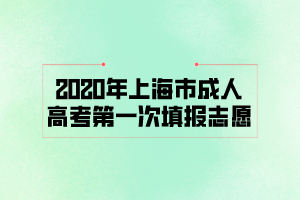 2020年上海市成人高考第一次填報志愿