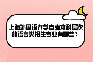 上海外國語大學(xué)自考本科層次的語言類招生專業(yè)有哪些？