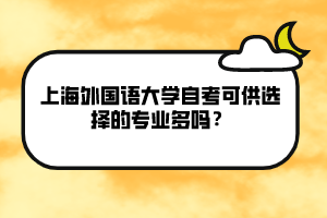 上海外國語大學自考可供選擇的專業(yè)多嗎？