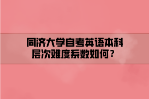 同濟大學自考英語本科層次難度系數(shù)如何？